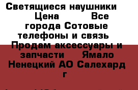 Светящиеся наушники LED › Цена ­ 990 - Все города Сотовые телефоны и связь » Продам аксессуары и запчасти   . Ямало-Ненецкий АО,Салехард г.